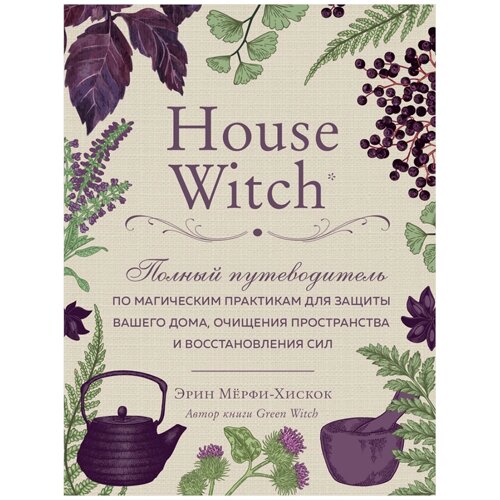 Книга "House Witch. Полный путеводитель по магическим практикам для защиты вашего дома, очищения пространства и