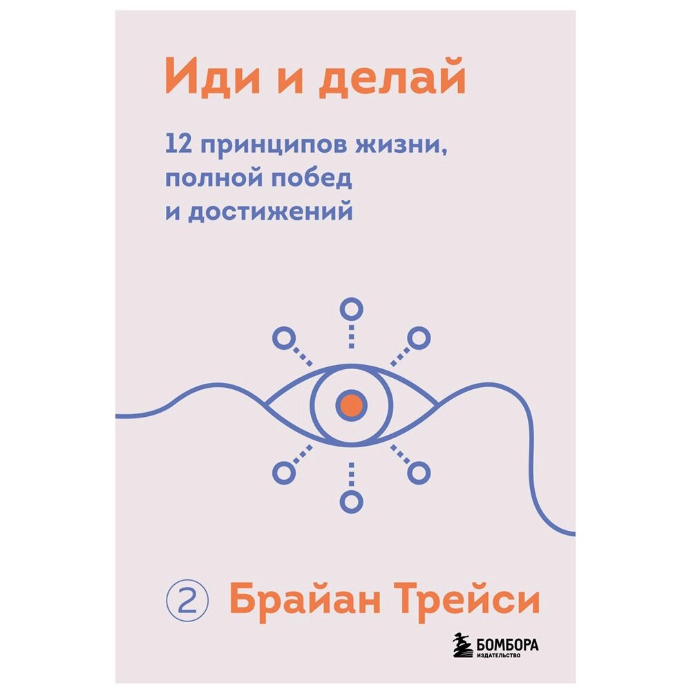 Книга "Иди и делай. 12 принципов жизни, полной побед и достижений", Брайан Трейси от компании «Офистон маркет» - фото 1