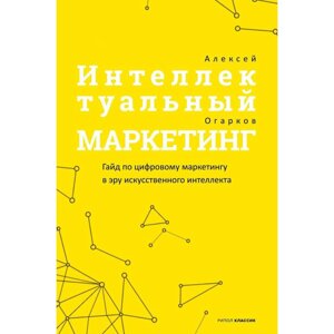 Книга "Интеллектуальный маркетинг. Гайд по цифровому маркетингу в эру искусственного интеллекта", Огарков А.