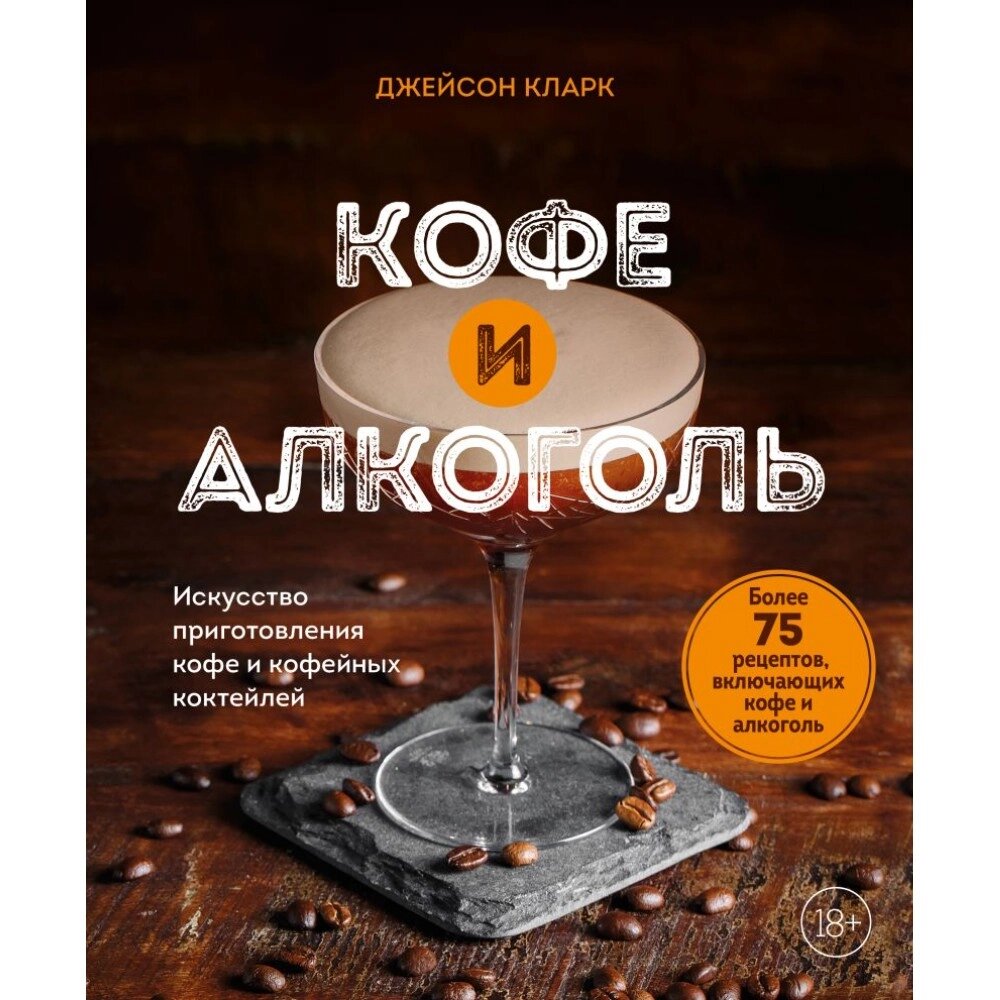 Книга "Кофе и алкоголь. Искусство приготовления кофе и кофейных коктейлей", Джейсон Кларк от компании «Офистон маркет» - фото 1