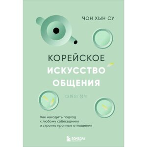 Книга "Корейское искусство общения. Как находить подход к любому собеседнику и строить прочные отношения", Чон Хын Су