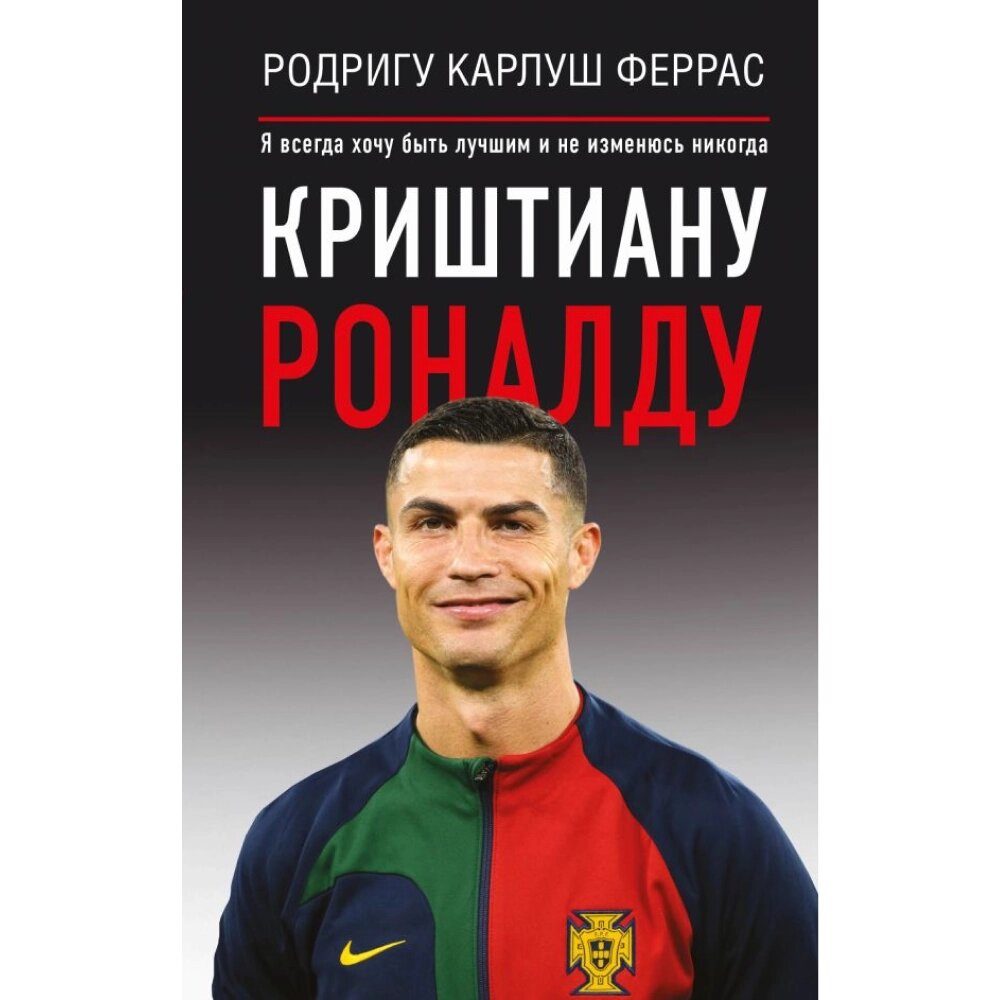 Книга "Криштиану Роналду. Я всегда хочу быть лучшим и не изменюсь никогда", Феррас Р. К. от компании «Офистон маркет» - фото 1