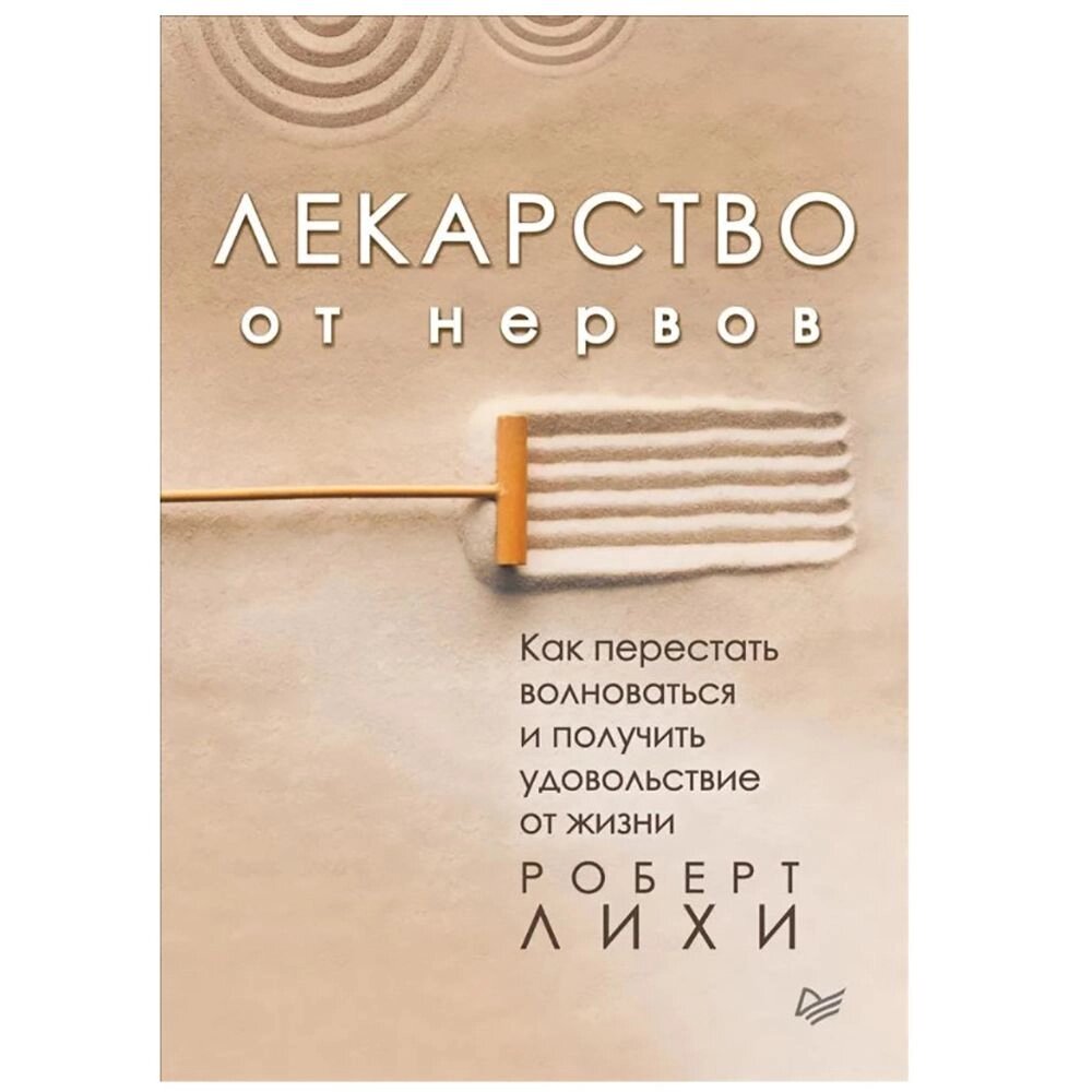 Книга "Лекарство от нервов. Как перестать волноваться и получить удовольствие от жизни", Роберт Лихи от компании «Офистон маркет» - фото 1