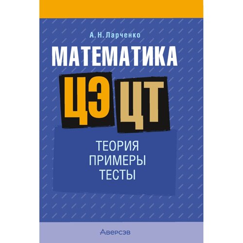 Книга "Математика. ЦЭ. ЦТ. Теория. Примеры. Тесты", Ларченко А. Н.