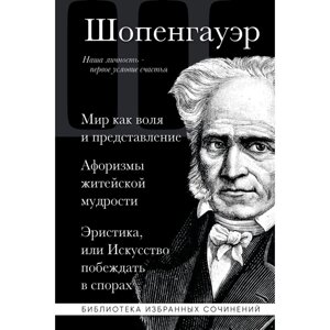 Книга "Мир как воля и представление. Афоризмы житейской мудрости. Эристика, или Искусство побеждать в спорах", Артур