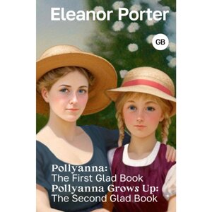 Книга на английском языке "Pollyanna: The First Glad Book. Pollyanna Grows Up: The Second Glad Book", Элинор Портер