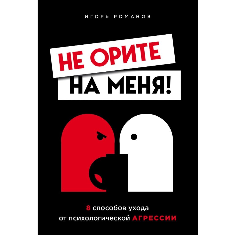 Книга "Не орите на меня! 8 способов ухода от психологической агрессии", Игорь Романов от компании «Офистон маркет» - фото 1