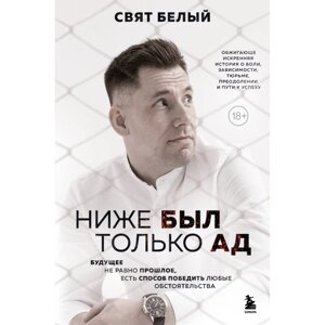 Книга "Ниже был только ад. Обжигающе-искренняя история о боли, зависимости, тюрьме, преодолении и пути к успеху", Белый