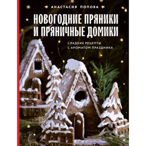 Книга "Новогодние пряники и пряничные домики. Сладкие рецепты с ароматом праздника", Попова А.