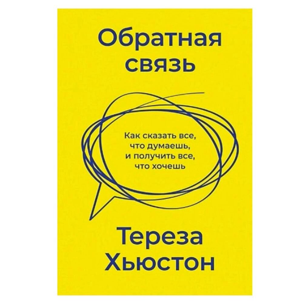 Книга "Обратная связь. Как сказать все, что думаешь, и получить все, что хочешь", Тереза Хьюстон от компании «Офистон маркет» - фото 1