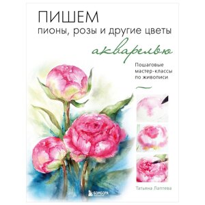 Книга "Пишем пионы, розы и другие цветы акварелью. Пошаговые мастер-классы по живописи", Татьяна Лаптева,50%