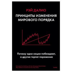 Книга "Принципы изменения мирового порядка. Почему одни нации побеждают, а другие терпят поражение", Рэй Далио