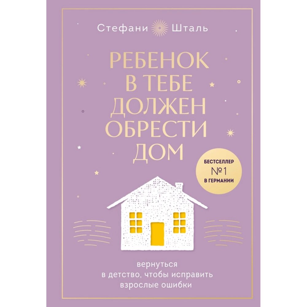 Книга "Ребенок в тебе должен обрести дом. Вернуться в детство, чтобы исправить взрослые ошибки", Стефани Шталь от компании «Офистон маркет» - фото 1