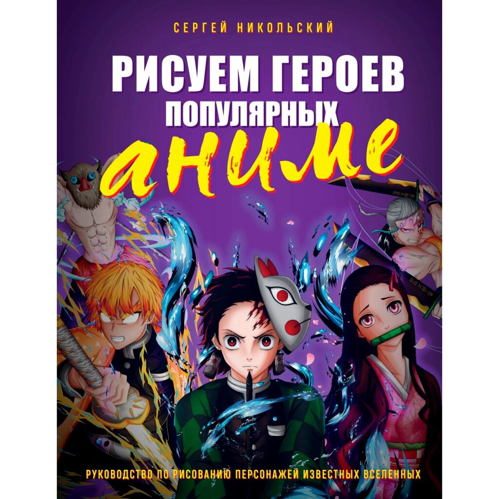 Книга "Рисуем героев популярных аниме. Руководство по рисованию персонажей известных вселенных", Сергей Никольский от компании «Офистон маркет» - фото 1