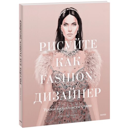 Книга "Рисуйте как fashion-дизайнер. Уроки визуального стиля", Елена Астахова