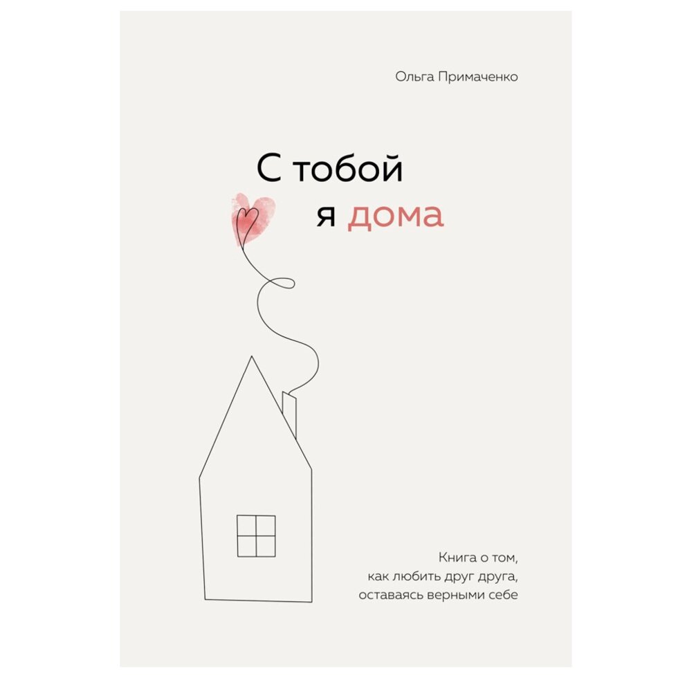 Книга "С тобой я дома. Книга о том, как любить друг друга, оставаясь верными себе", Ольга Примаченко от компании «Офистон маркет» - фото 1