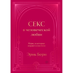 Книга "Секс в человеческой любви. Игры, в которые играют в постели. Подарочное издание", Эрик Берн