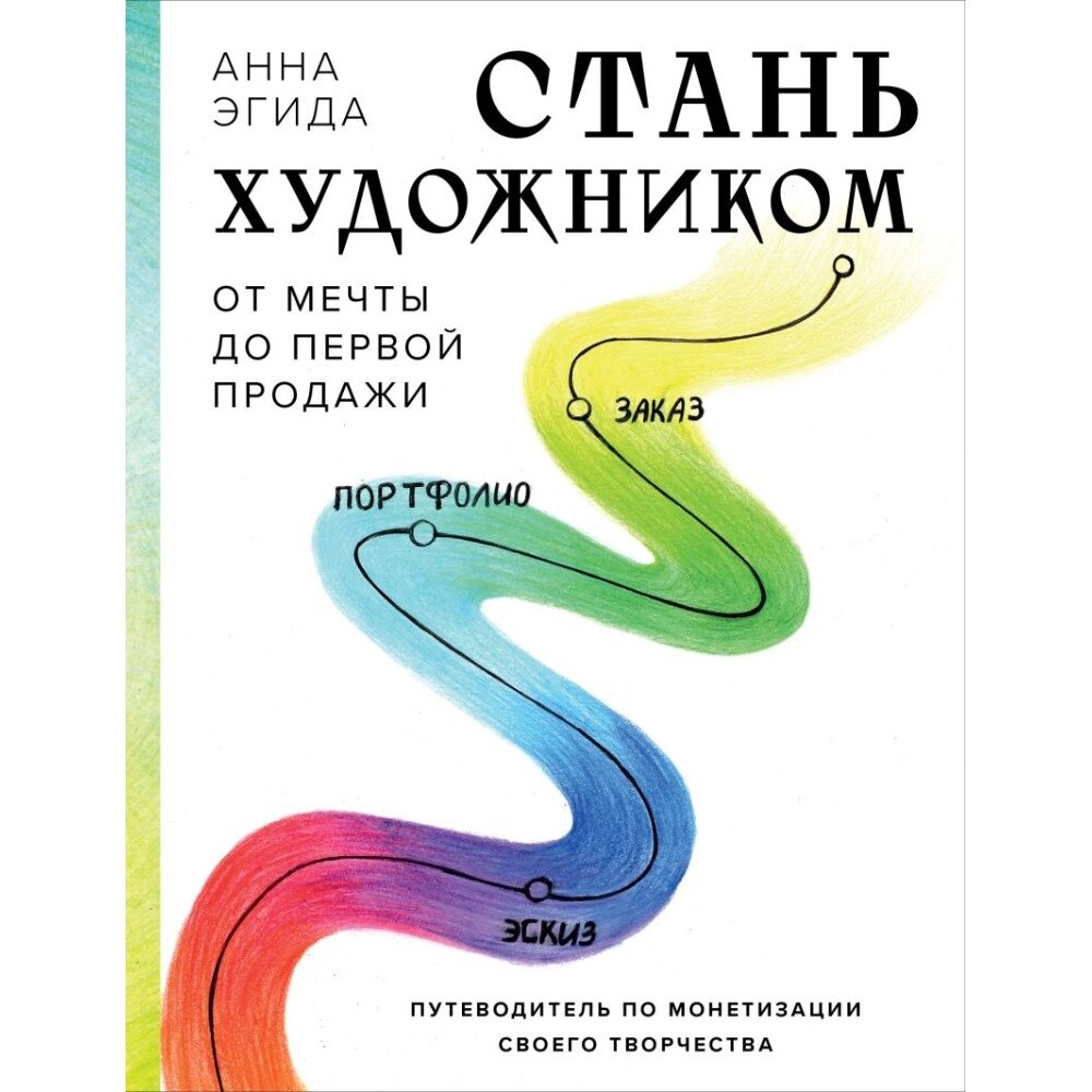 Книга "Стань художником. От мечты до первой продажи. Путеводитель по монетизации своего творчества", Анна Эгида от компании «Офистон маркет» - фото 1