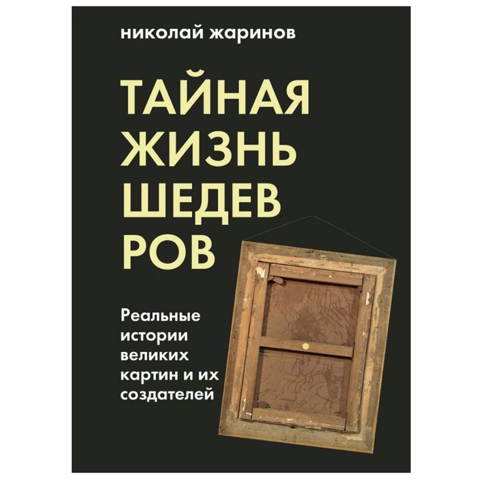 Книга "Тайная жизнь шедевров: реальные истории картин и их создателей", Николай Жаринов от компании «Офистон маркет» - фото 1