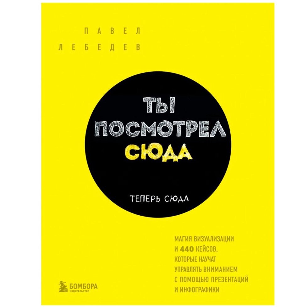 Книга "Ты посмотрел сюда. Теперь сюда. Магия визуализации и 440 кейсов, которые научат управлять вниманием с помощью от компании «Офистон маркет» - фото 1