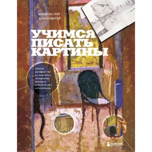 Книга "Учимся писать картины. Полное руководство по живописи акварелью, акрилом и маслом для начинающих", Гейр А.,