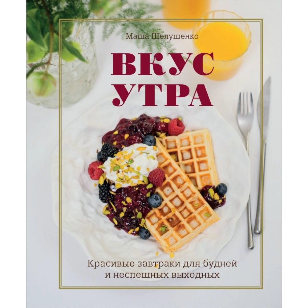 Книга "Вкус утра. Красивые завтраки для будней и неспешных выходных", Мария Шелушенко от компании «Офистон маркет» - фото 1