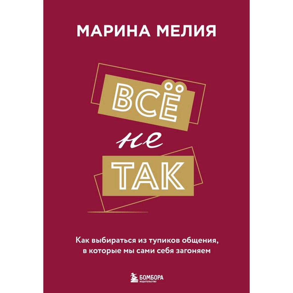 Книга "Всё не так. Как выбираться из тупиков общения, в которые мы сами себя загоняем", Марина Мелия от компании «Офистон маркет» - фото 1