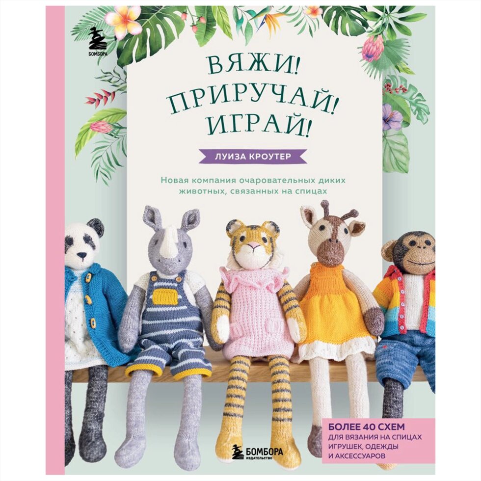 Книга "Вяжи! Приручай! Играй! Новая компания очаровательных диких животных, связанных на спицах", Луиза Кроутер от компании «Офистон маркет» - фото 1