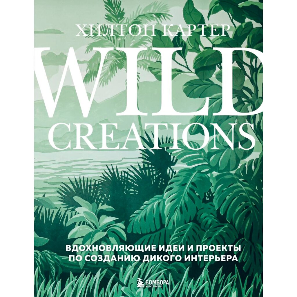 Книга "Wild Creations. Вдохновляющие идеи и проекты по созданию дикого интерьера", Хилтон Картер от компании «Офистон маркет» - фото 1