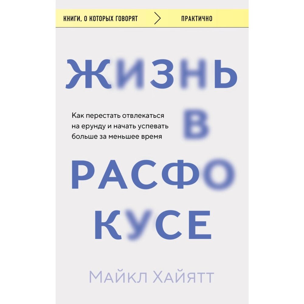 Книга "Жизнь в расфокусе. Как перестать отвлекаться на ерунду и начать успевать больше за меньшее время", Майкл Хайятт от компании «Офистон маркет» - фото 1