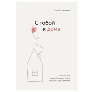 Книга "С тобой я дома. Книга о том, как любить друг друга, оставаясь верными себе", Ольга Примаченко в Минске от компании «Офистон маркет»