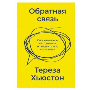 Книга "Обратная связь. Как сказать все, что думаешь, и получить все, что хочешь", Тереза Хьюстон в Минске от компании «Офистон маркет»