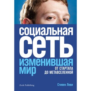 Книга "Социальная сеть, изменившая мир: От стартапа до метавселенной", Стивен Леви в Минске от компании «Офистон маркет»