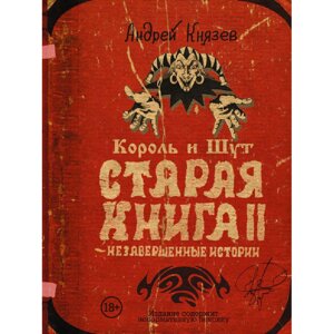 Книга "Король и Шут. Незавершенные истории. Старая книга II", Андрей Князев в Минске от компании «Офистон маркет»