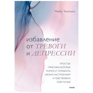 Книга "Избавление от тревоги и депрессии. Простые практики, которые помогут управлять своим настроением и чувствовать