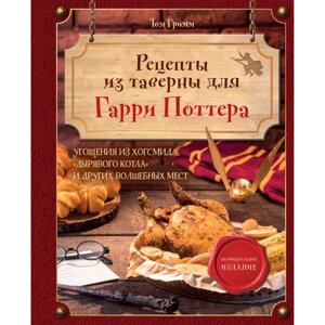 Книга "Рецепты из таверны для Гарри Поттера", Том Гримм в Минске от компании «Офистон маркет»