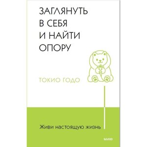 Книга "Живи настоящую жизнь. Заглянуть в себя и найти опору", Токио Годо в Минске от компании «Офистон маркет»