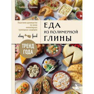 Книга "Еда из полимерной глины. Пошаговое руководство по лепке миниатюрных кулинарных шедевров", Екатерина Сорокина в Минске от компании «Офистон маркет»