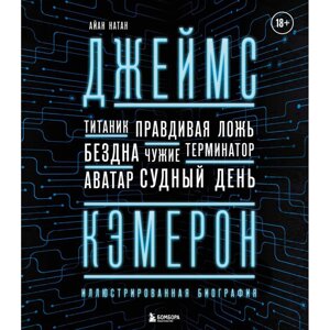 Книга "Джеймс Кэмерон. Иллюстрированная биография. От Титаника до Аватара", Айан Натан в Минске от компании «Офистон маркет»