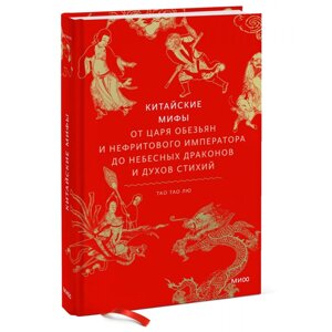 Книга "Китайские мифы. От царя обезьян и Нефритового императора до небесных драконов и духов стихий", Тао Тао Лю в Минске от компании «Офистон маркет»