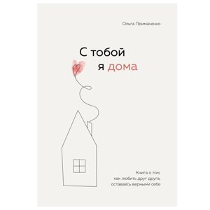 Книга "С тобой я дома. Книга о том, как любить друг друга, оставаясь верными себе", Ольга Примаченко, -30% в Минске от компании «Офистон маркет»