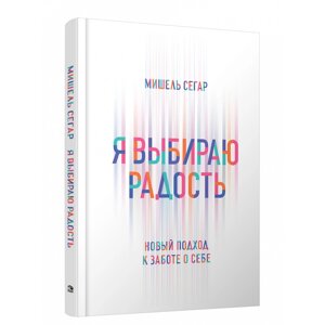 Книга "Я выбираю радость: Новый подход к заботе о себе", Мишель Сегар в Минске от компании «Офистон маркет»