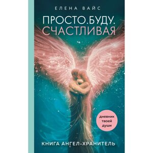 Книга "Просто. Буду. Счастливая. Дневник твоей души + колода карт-посланий", Елена Вайс в Минске от компании «Офистон маркет»