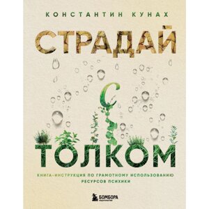 Книга "Страдай с толком. Книга-инструкция по грамотному использованию ресурсов психики", Константин Кунах в Минске от компании «Офистон маркет»