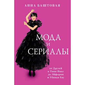 Книга "Мода и сериалы: от Друзей и Твин Пикс до Эйфории и Убивая Еву", Анна Баштовая в Минске от компании «Офистон маркет»