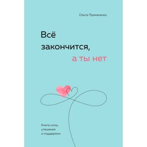 Книга "Все закончится, а ты нет. Книга силы, утешения и поддержки", Ольга Примаченко в Минске от компании «Офистон маркет»