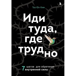 Книга "Иди туда, где трудно. 7 шагов для обретения внутренней силы", Таэ Ким в Минске от компании «Офистон маркет»