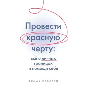 Книга "Провести красную черту: всё о личных границах и помощи себе", Томас Наварро в Минске от компании «Офистон маркет»