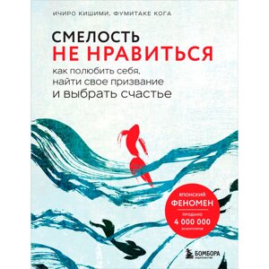 Книга "Смелость не нравиться. Как полюбить себя, найти свое призвание и выбрать счастье", Ичиро Кишими, Фумитаке Кога в Минске от компании «Офистон маркет»