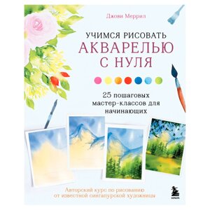 Книга "Учимся рисовать акварелью с нуля. 25 пошаговых мастер-классов для начинающих", Меррил Д. в Минске от компании «Офистон маркет»